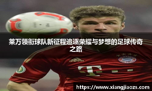 莱万领衔球队新征程追逐荣耀与梦想的足球传奇之路
