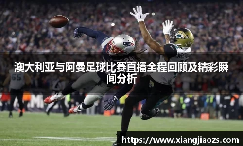 澳大利亚与阿曼足球比赛直播全程回顾及精彩瞬间分析