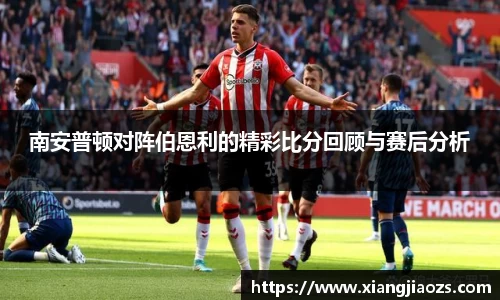 南安普顿对阵伯恩利的精彩比分回顾与赛后分析